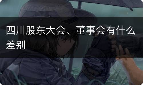 四川股东大会、董事会有什么差别