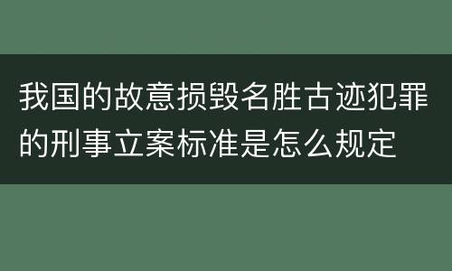 我国的故意损毁名胜古迹犯罪的刑事立案标准是怎么规定