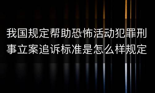 我国规定帮助恐怖活动犯罪刑事立案追诉标准是怎么样规定