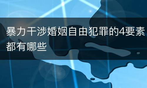 暴力干涉婚姻自由犯罪的4要素都有哪些