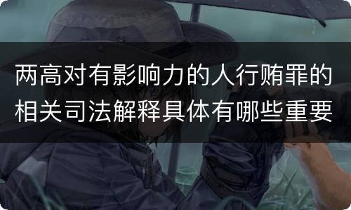 两高对有影响力的人行贿罪的相关司法解释具体有哪些重要规定