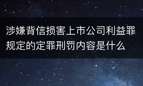 涉嫌背信损害上市公司利益罪规定的定罪刑罚内容是什么