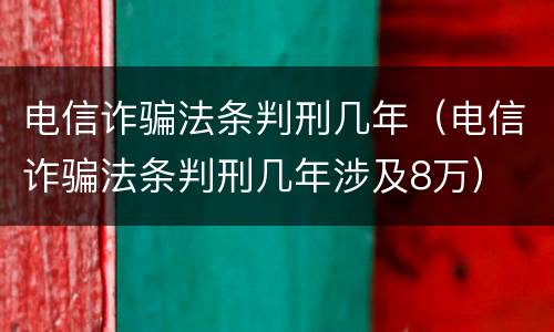 电信诈骗法条判刑几年（电信诈骗法条判刑几年涉及8万）