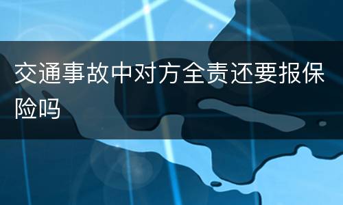 交通事故中对方全责还要报保险吗