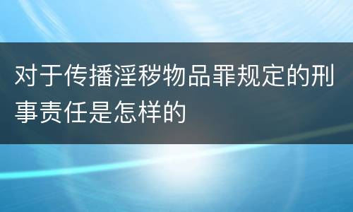 对于传播淫秽物品罪规定的刑事责任是怎样的