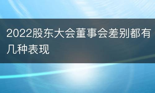 2022股东大会董事会差别都有几种表现