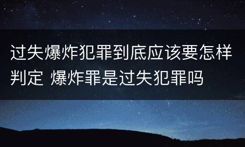 过失爆炸犯罪到底应该要怎样判定 爆炸罪是过失犯罪吗