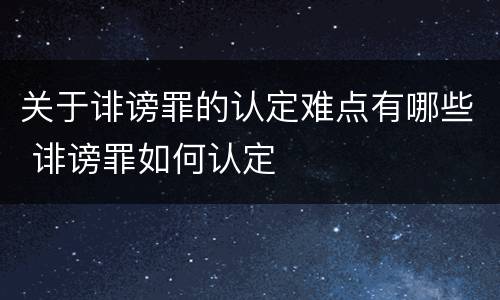 关于诽谤罪的认定难点有哪些 诽谤罪如何认定