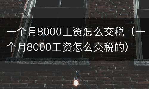 一个月8000工资怎么交税（一个月8000工资怎么交税的）