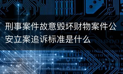 刑事案件故意毁坏财物案件公安立案追诉标准是什么