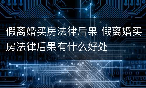 假离婚买房法律后果 假离婚买房法律后果有什么好处