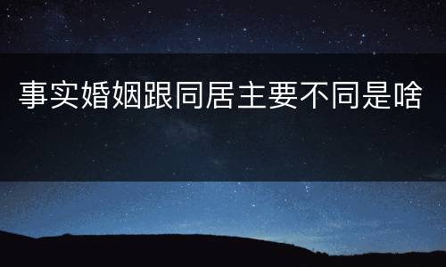事实婚姻跟同居主要不同是啥