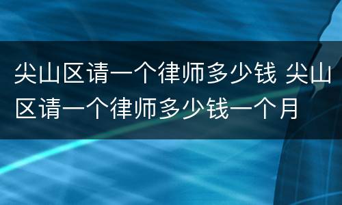 尖山区请一个律师多少钱 尖山区请一个律师多少钱一个月