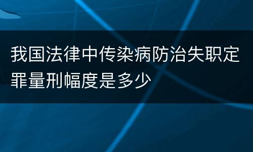 我国法律中传染病防治失职定罪量刑幅度是多少