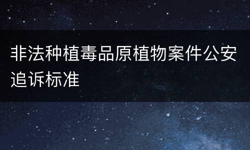 非法种植毒品原植物案件公安追诉标准