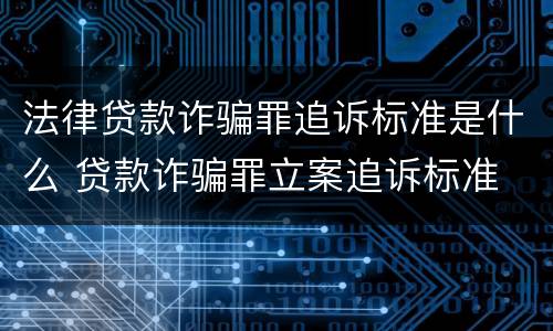 法律贷款诈骗罪追诉标准是什么 贷款诈骗罪立案追诉标准