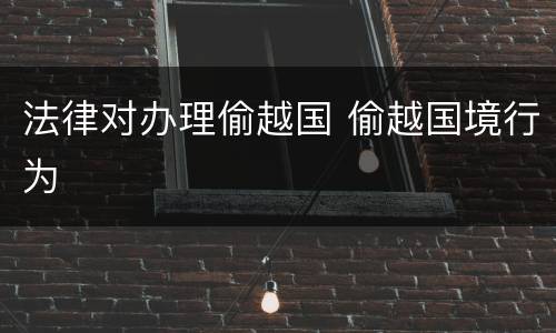 法律对办理偷越国 偷越国境行为