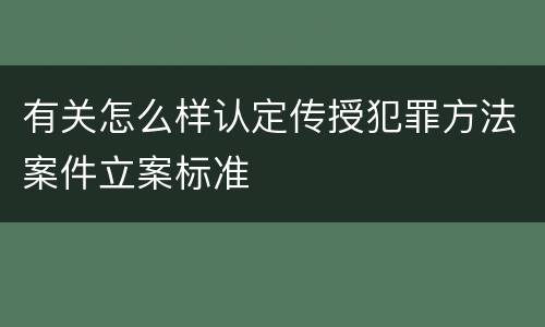 有关怎么样认定传授犯罪方法案件立案标准