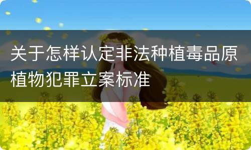 关于怎样认定非法种植毒品原植物犯罪立案标准