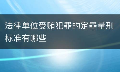 法律单位受贿犯罪的定罪量刑标准有哪些