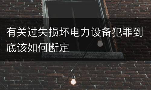 有关过失损坏电力设备犯罪到底该如何断定