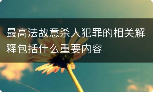 最高法故意杀人犯罪的相关解释包括什么重要内容