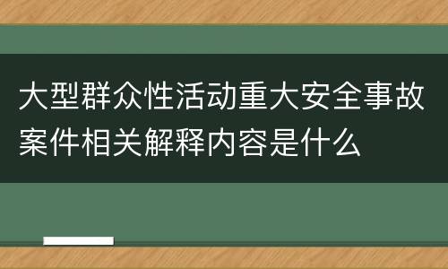 大型群众性活动重大安全事故案件相关解释内容是什么
