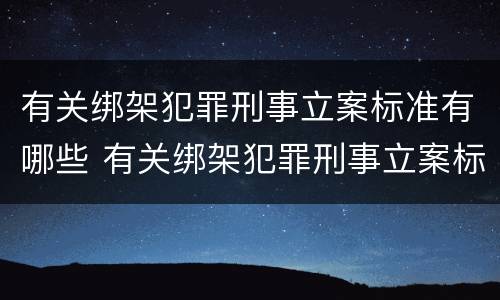 有关绑架犯罪刑事立案标准有哪些 有关绑架犯罪刑事立案标准有哪些问题