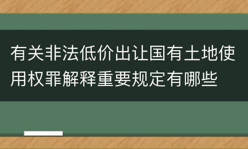 有关非法低价出让国有土地使用权罪解释重要规定有哪些