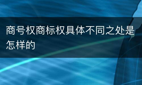 商号权商标权具体不同之处是怎样的