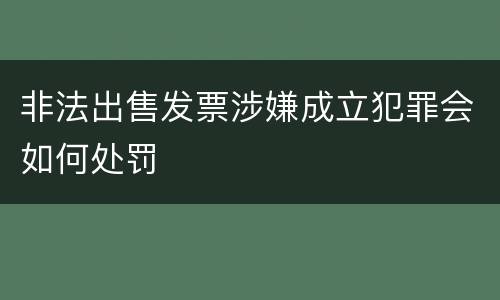 非法出售发票涉嫌成立犯罪会如何处罚