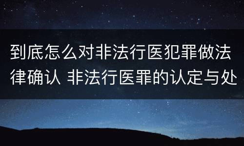 到底怎么对非法行医犯罪做法律确认 非法行医罪的认定与处理