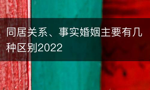 同居关系、事实婚姻主要有几种区别2022