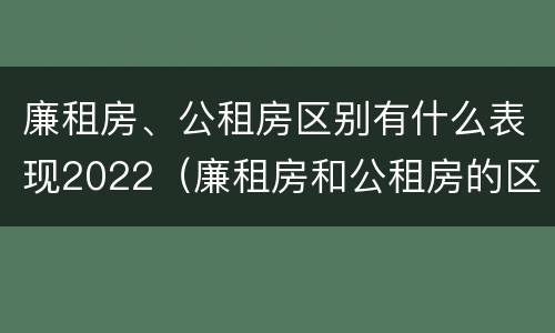 廉租房、公租房区别有什么表现2022（廉租房和公租房的区别到底是什么）
