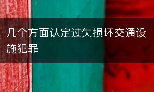 几个方面认定过失损坏交通设施犯罪
