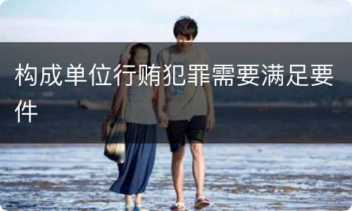 构成单位行贿犯罪需要满足要件