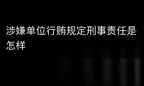 涉嫌单位行贿规定刑事责任是怎样