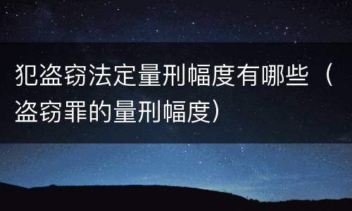 犯盗窃法定量刑幅度有哪些（盗窃罪的量刑幅度）