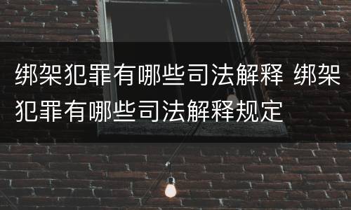 绑架犯罪有哪些司法解释 绑架犯罪有哪些司法解释规定
