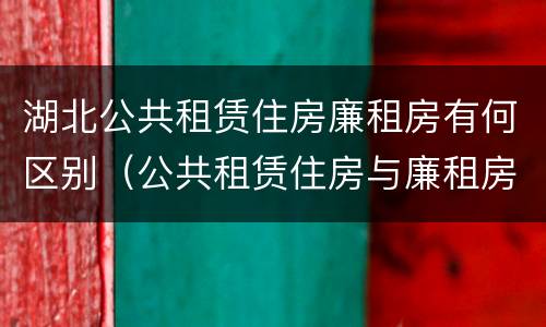 湖北公共租赁住房廉租房有何区别（公共租赁住房与廉租房的区别）