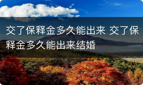交了保释金多久能出来 交了保释金多久能出来结婚
