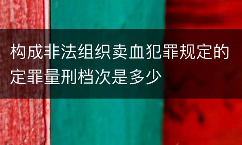 构成非法组织卖血犯罪规定的定罪量刑档次是多少