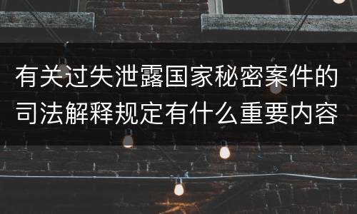 有关过失泄露国家秘密案件的司法解释规定有什么重要内容