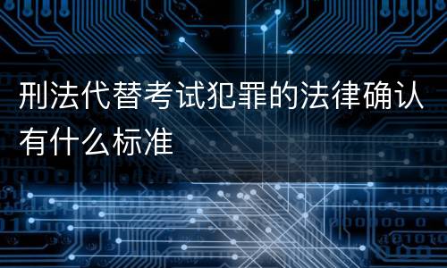刑法代替考试犯罪的法律确认有什么标准