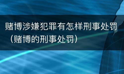 赌博涉嫌犯罪有怎样刑事处罚（赌博的刑事处罚）