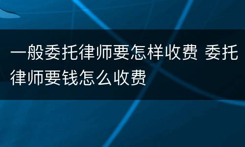 一般委托律师要怎样收费 委托律师要钱怎么收费