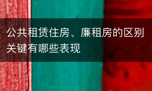公共租赁住房、廉租房的区别关键有哪些表现