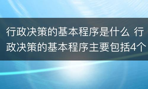 行政决策的基本程序是什么 行政决策的基本程序主要包括4个阶段