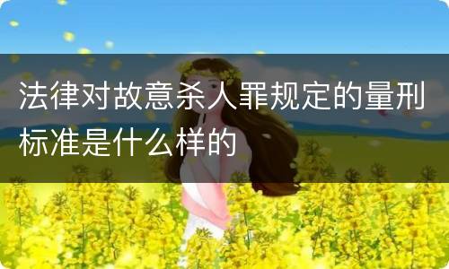 法律对故意杀人罪规定的量刑标准是什么样的