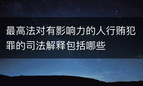 最高法对有影响力的人行贿犯罪的司法解释包括哪些